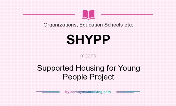What does SHYPP mean? It stands for Supported Housing for Young People Project