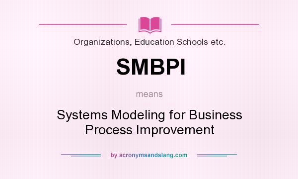 What does SMBPI mean? It stands for Systems Modeling for Business Process Improvement