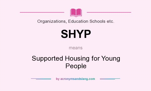 What does SHYP mean? It stands for Supported Housing for Young People