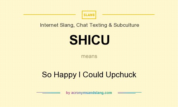 What does SHICU mean? It stands for So Happy I Could Upchuck