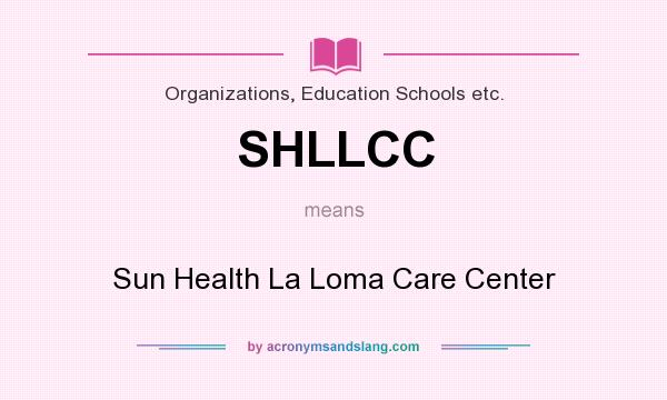 What does SHLLCC mean? It stands for Sun Health La Loma Care Center