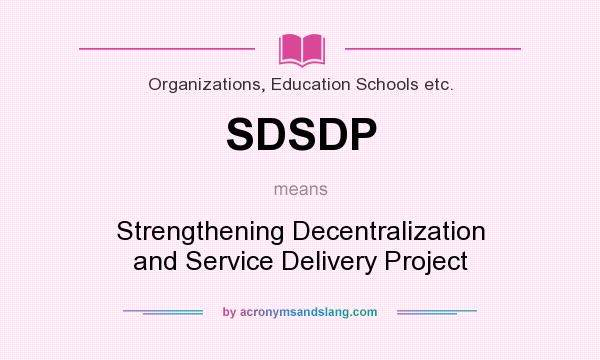 What does SDSDP mean? It stands for Strengthening Decentralization and Service Delivery Project