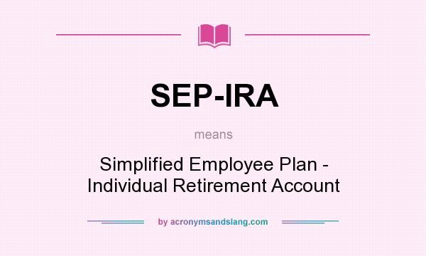 What does SEP-IRA mean? It stands for Simplified Employee Plan - Individual Retirement Account