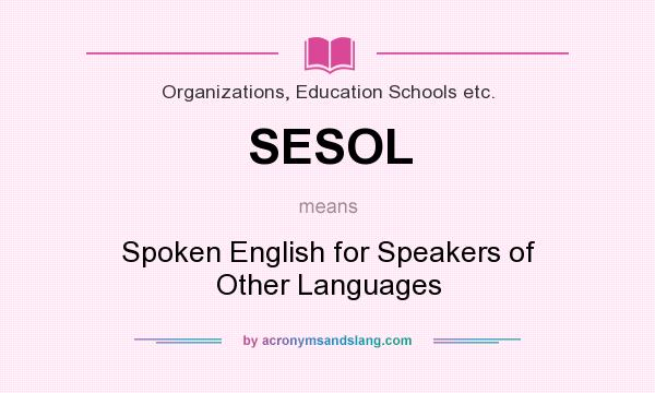 What does SESOL mean? It stands for Spoken English for Speakers of Other Languages