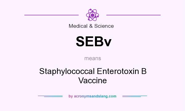 What does SEBv mean? It stands for Staphylococcal Enterotoxin B Vaccine