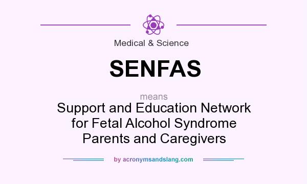 What does SENFAS mean? It stands for Support and Education Network for Fetal Alcohol Syndrome Parents and Caregivers
