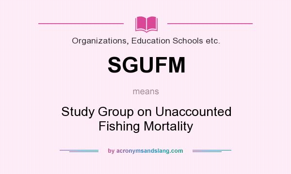 What does SGUFM mean? It stands for Study Group on Unaccounted Fishing Mortality