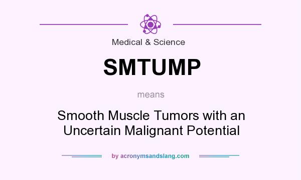 What does SMTUMP mean? It stands for Smooth Muscle Tumors with an Uncertain Malignant Potential