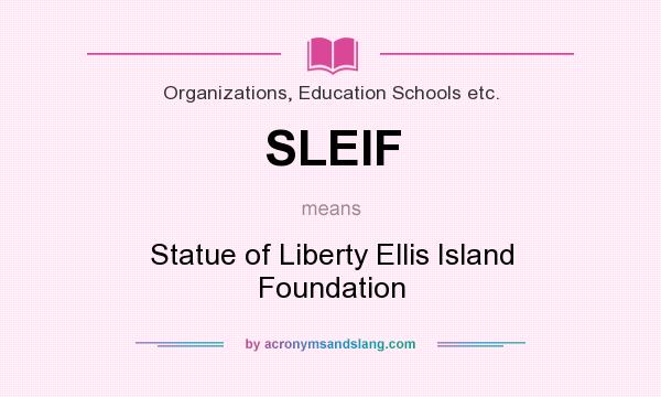 What does SLEIF mean? It stands for Statue of Liberty Ellis Island Foundation