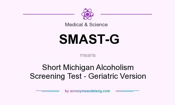 What does SMAST-G mean? It stands for Short Michigan Alcoholism Screening Test - Geriatric Version