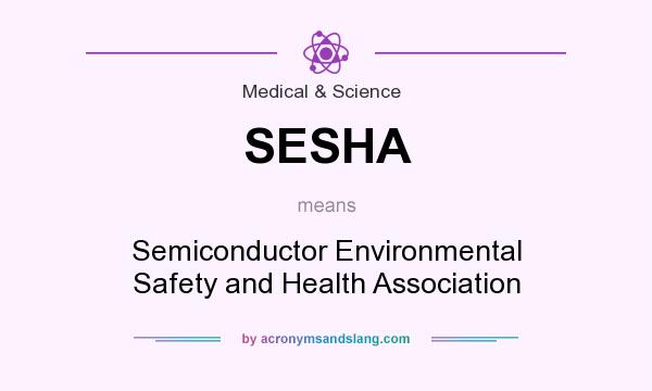What does SESHA mean? It stands for Semiconductor Environmental Safety and Health Association