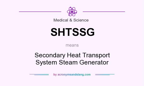 What does SHTSSG mean? It stands for Secondary Heat Transport System Steam Generator