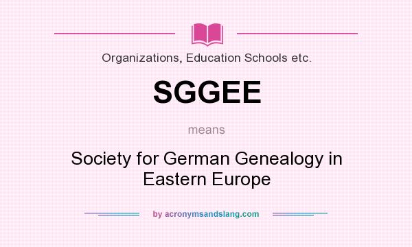 What does SGGEE mean? It stands for Society for German Genealogy in Eastern Europe