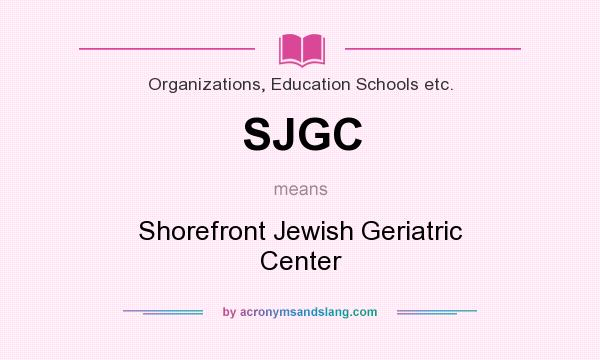 What does SJGC mean? It stands for Shorefront Jewish Geriatric Center
