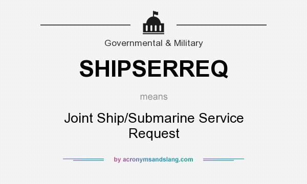 What does SHIPSERREQ mean? It stands for Joint Ship/Submarine Service Request