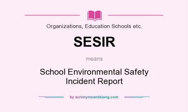 What does SESIR mean? It stands for School Environmental Safety Incident Report