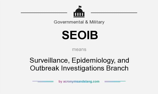 What does SEOIB mean? It stands for Surveillance, Epidemiology, and Outbreak Investigations Branch