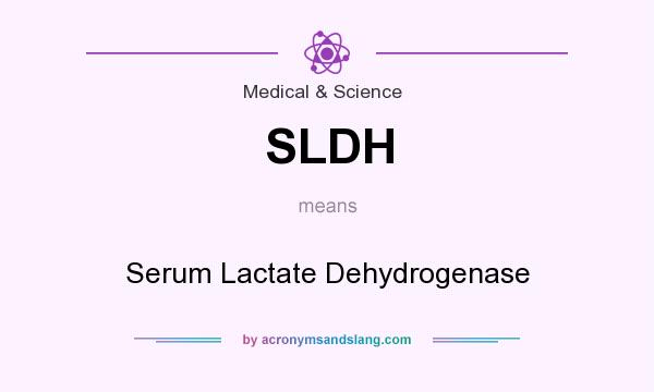 What does SLDH mean? It stands for Serum Lactate Dehydrogenase