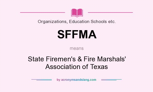 What does SFFMA mean? It stands for State Firemen`s & Fire Marshals` Association of Texas