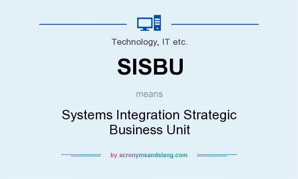 What does SISBU mean? It stands for Systems Integration Strategic Business Unit