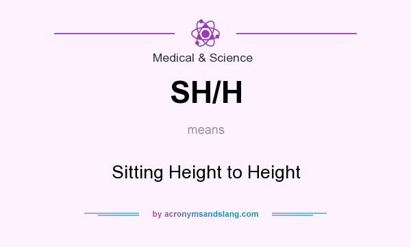 What does SH/H mean? It stands for Sitting Height to Height