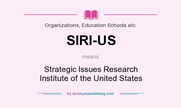 What does SIRI-US mean? It stands for Strategic Issues Research Institute of the United States