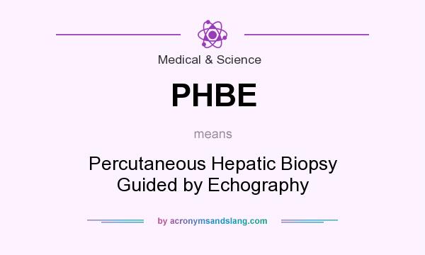 What does PHBE mean? It stands for Percutaneous Hepatic Biopsy Guided by Echography