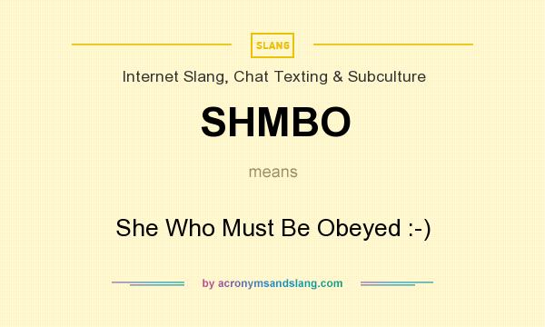 What does SHMBO mean? It stands for She Who Must Be Obeyed :-)