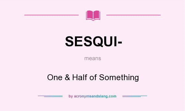 What does SESQUI- mean? It stands for One & Half of Something