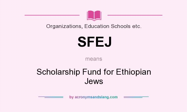 What does SFEJ mean? It stands for Scholarship Fund for Ethiopian Jews