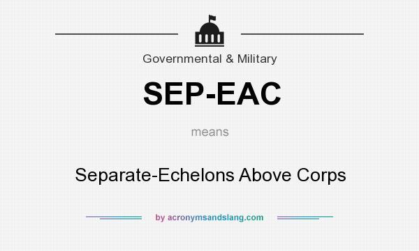 What does SEP-EAC mean? It stands for Separate-Echelons Above Corps
