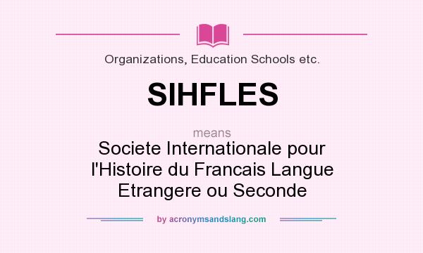 What does SIHFLES mean? It stands for Societe Internationale pour l`Histoire du Francais Langue Etrangere ou Seconde