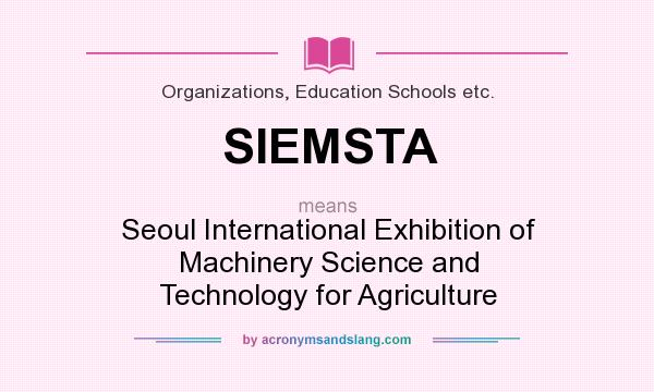What does SIEMSTA mean? It stands for Seoul International Exhibition of Machinery Science and Technology for Agriculture
