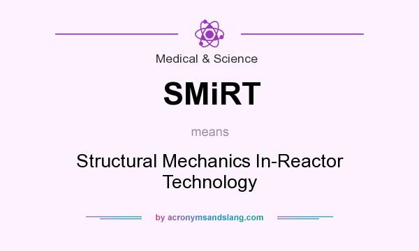 What does SMiRT mean? It stands for Structural Mechanics In-Reactor Technology