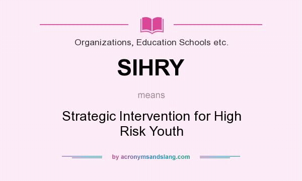 What does SIHRY mean? It stands for Strategic Intervention for High Risk Youth