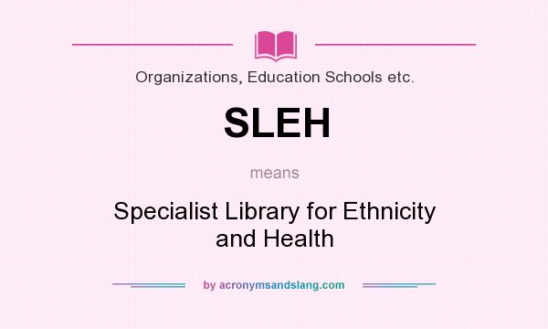 What does SLEH mean? It stands for Specialist Library for Ethnicity and Health
