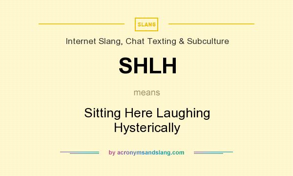 What does SHLH mean? It stands for Sitting Here Laughing Hysterically