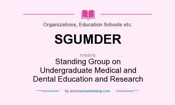 What does SGUMDER mean? It stands for Standing Group on Undergraduate Medical and Dental Education and Research
