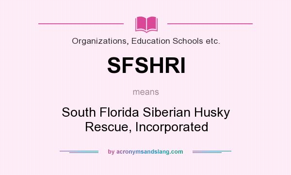 What does SFSHRI mean? It stands for South Florida Siberian Husky Rescue, Incorporated