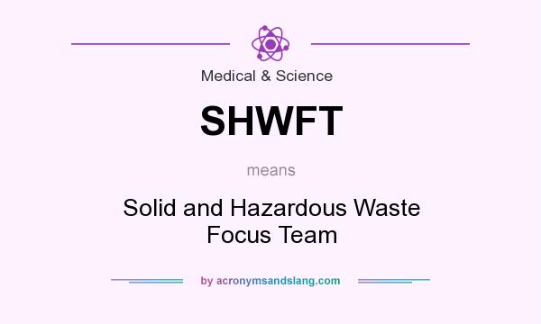 What does SHWFT mean? It stands for Solid and Hazardous Waste Focus Team