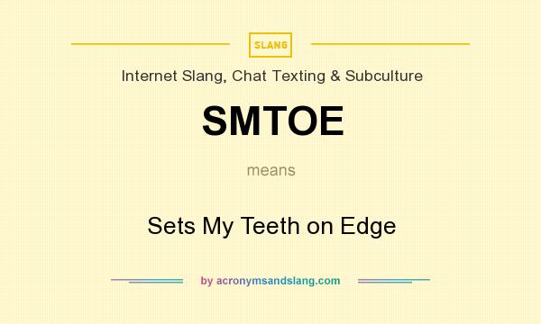 What does SMTOE mean? It stands for Sets My Teeth on Edge