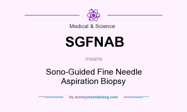What does SGFNAB mean? It stands for Sono-Guided Fine Needle Aspiration Biopsy