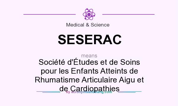 What does SESERAC mean? It stands for Société d`Études et de Soins pour les Enfants Atteints de Rhumatisme Articulaire Aigu et de Cardiopathies