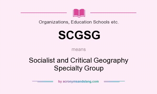 What does SCGSG mean? It stands for Socialist and Critical Geography Specialty Group