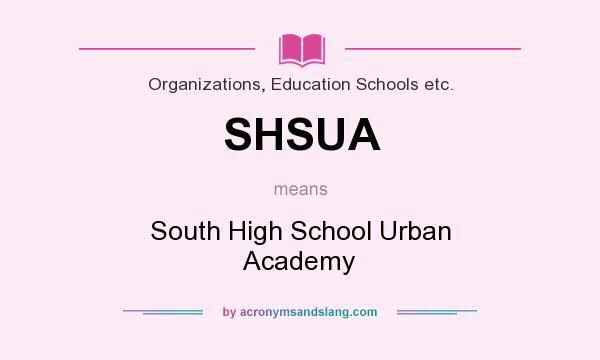What does SHSUA mean? It stands for South High School Urban Academy