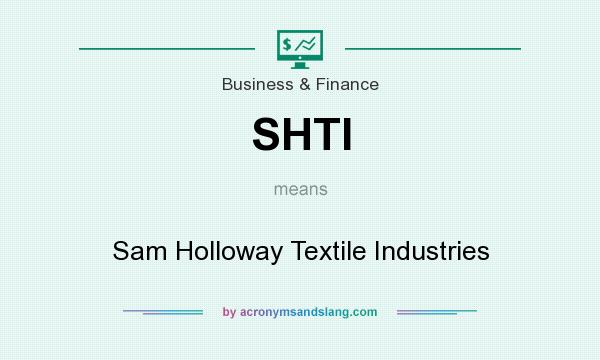 What does SHTI mean? It stands for Sam Holloway Textile Industries