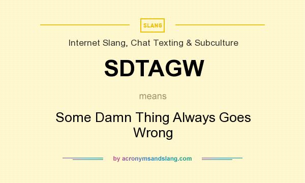 What does SDTAGW mean? It stands for Some Damn Thing Always Goes Wrong