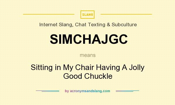 What does SIMCHAJGC mean? It stands for Sitting in My Chair Having A Jolly Good Chuckle