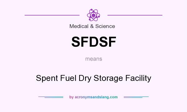 What does SFDSF mean? It stands for Spent Fuel Dry Storage Facility