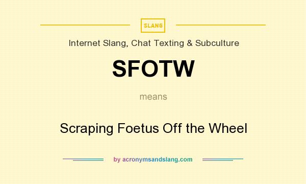 What does SFOTW mean? It stands for Scraping Foetus Off the Wheel